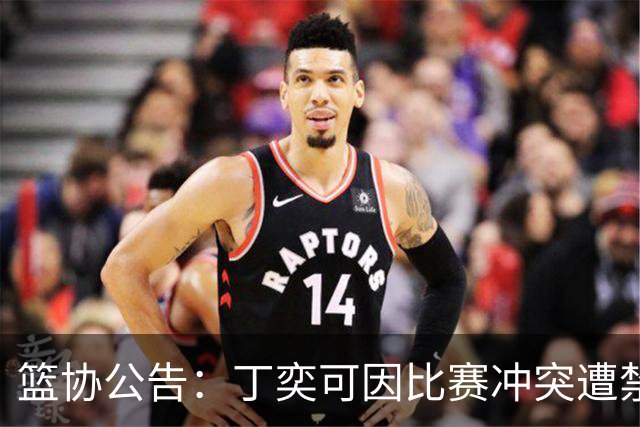 篮协公告：丁奕可因比赛冲突遭禁赛八场