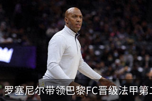 罗塞尼尔带领巴黎FC晋级法甲第二，力克马赛收获胜利